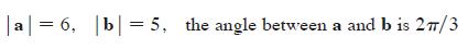|a|= 6, |b|= 5, the angle between a and b is 27/3