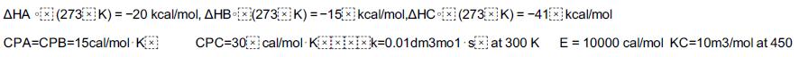 AHA X (273xK) = -20 kcal/mol, AHB (273x K)=-15x kcal/mol,AHCx (273x K)=-41x kcal/mol CPA-CPB=15cal/mol Kx