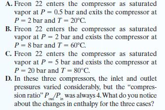 A. Freon 22 enters the compressor as saturated vapor at P = 0.5 bar and exits the compressor at P = 2 bar and