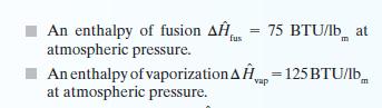 An enthalpy of fusion A atmospheric pressure. An enthalpy of vaporization Ap=125 BTU/lb at atmospheric