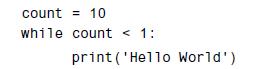 count = 10 while count < 1: print('Hello World')