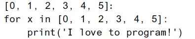 [0, 1, 2, 3, 4, 5]: for x in [0, 1, 2, 3, 4, 5]: print('I love to program!')