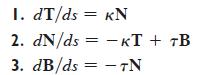 1. dT/ds = KN 2. dN/ds = KT + TB - 3. dB/ds - TN =
