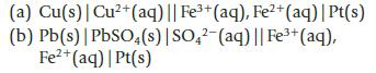 (a) Cu(s) | Cu+ (aq) || Fe+ (aq), Fe+ (aq) | Pt(s) (b) Pb(s) | PbSO4(s) | SO4-(aq) || Fe+ (aq), Fe+ (aq) |