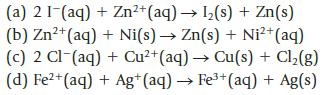 (a) 2 1 (aq) + Zn+ (aq)  1(s) + Zn(s) (b) Zn+ (aq) + Ni(s)  Zn(s) + Ni+ (aq) (c) 2 Cl(aq) + Cu+ (aq)  Cu(s) +