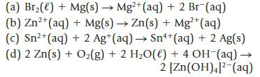 (a) Br(e) + Mg(s)  Mg2+ (aq) + 2 Br (aq) (b) Zn+ (aq) + Mg(s)  Zn(s) + Mg+ (aq) (c) Sn+ (aq) + 2 Ag+ (aq) 