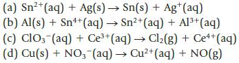 2+ (a) Sn+ (aq) + Ag(s)  Sn(s) + Ag+ (aq) (b) Al(s) + Sn++ (aq)  Sn+ (aq) + Al+ (aq) (c) ClO3(aq) + Ce+ (aq) 