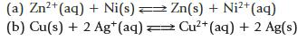 (a) Zn+ (aq) + Ni(s) Zn(s) + Ni+ (aq) (b) Cu(s) + 2 Ag+ (aq) = Cu+ (aq) + 2 Ag(s)