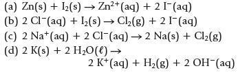 (a) Zn(s) + 1(s)  Zn+ (aq) + 2 I (aq) (b) 2 Cl(aq) + 1(s) Cl(g) + 2 [ (aq) (c) 2 Na+ (aq) + 2 Cl(aq)  2 Na(s)