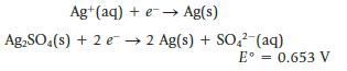Ag+ (aq) + e  Ag(s) AgSO4(s) + 2 e 2 Ag(s) + SO4- (aq) E = 0.653 V