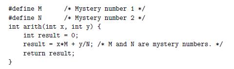 #define M #define N /* Mystery number 1 */ /* Mystery number 2 */ int arith (int x, int y) { int result = 0;