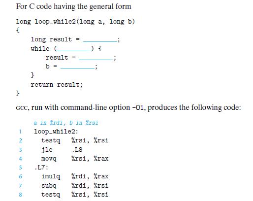 For C code having the general form long loop_while2 (long a, long b) { 1 2 3 4 5 6 long result while C 7 8