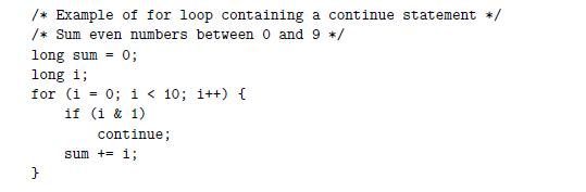 /* Example of for loop containing a continue statement */ /* Sum even numbers between 0 and 9 */ long sum= 0;