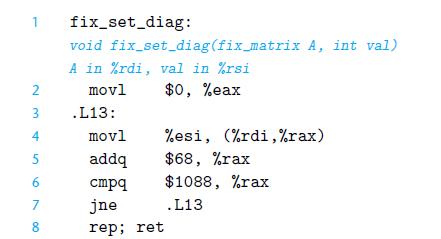 1 fix_set_diag: 2 3 4 5 6 7 8 void A in %rdi, val in %rsi movl $0, %eax fix_set_diag(fix_matrix A, int val)