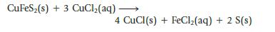 CuFeS(s) + 3 CuCl(aq) 4 CuCl(s) + FeCl(aq) + 2 S(s)