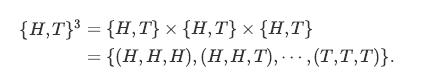 {H,T} = {H,T} x {H,T} x {H,T} = {(H,H,H), (H,H,T),,(T,T,T)}.