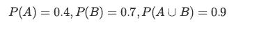 P(A) = 0.4, P(B) = 0.7,P(AUB) = 0.9