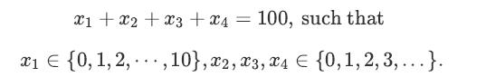 x1 + x + x3 + x4 = 100, such that x  {0, 1,2,,10}, x2, x3, x4  {0, 1, 2, 3,...}.