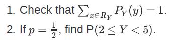 1. Check that ERY PY (y) = 1. Ry 2. If p, find P(2  Y <5).