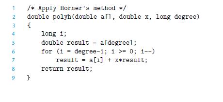 1 2 3 4 5 6 7 00 /* Apply Horner's method */ double polyh (double a[1, double x, long degree) { 8 9} long 1;