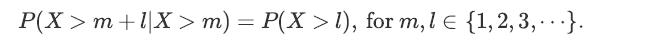 P(X > m +1|X > m) = P(X > 1), for m, l  {1,2,3,...}.