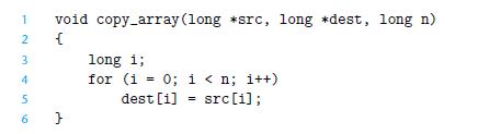 1 2 3 4 5 6 void copy_array (long *src, long *dest, long n) { } long i; for (i = 0; i