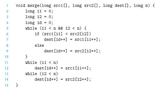 1 2 3 4 5 6 7 8 9 10 11 12 13 14 15 void merge (long src1[], long src2[], long dest [], long n) { long 11 =