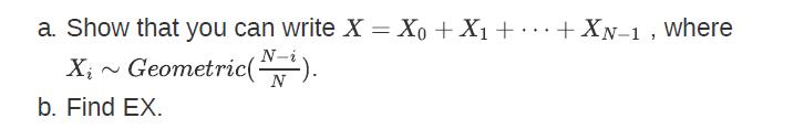 a. Show that you can write X = Xo + X + + XN-1, where N-i X ~ Geometric (). N b. Find EX. ...