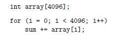 int array [4096]; for (i = 0; i < 4096; i++) sum += array[i];