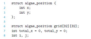 1 2 3 4 5 6 7 8 struct algae_position { int x; int y; }; struct algae_position grid [32] [32]; int total_x =