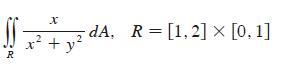 R x + y dA, R= [1,2]  [0, 1]
