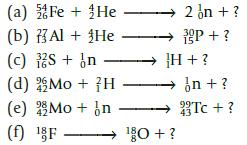 (a) Fe + He (b) Al + He (c) 2S + In (d) Mo + H (e) (f) 2 on + ? 3P + ? H + ? in + ? Mo + n Tc+? 43 F 0+?