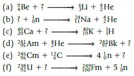 (a) Be + ? (b) ? + in (c) Ca + ? (d) 2 Am + He 96 (e) 246Cm + C (f) 23 U + ? Li + He Na + He 19K + H 2491 100