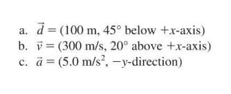 a. b. c.  = (100 m, 45 below +x-axis) (300 m/s, 20 above +x-axis) (5.0 m/s, -y-direction)