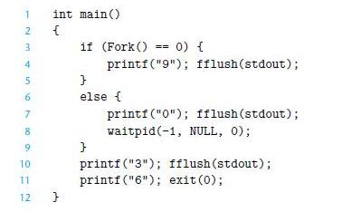 1 int main() 2 {   3 4 5 6 7 8 9 10 11 12 } if (Fork() == 0) { printf("9"); fflush(stdout); } else { printf
