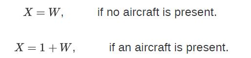 X = W, X = 1 +W, if no aircraft is present. if an aircraft is present.