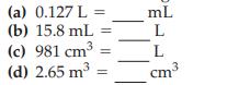 (a) 0.127 L = (b) 15.8 mL = 3 (c) 981 cm 3 (d) 2.65 m mL L L 3 cm