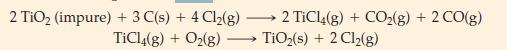 2 TiO (impure) + 3 C(s) + 4 Cl(g) TiCl4(g) + O(g) - 2 TiCl4(g) + CO(g) + 2 CO(g) TiO(s) + 2Cl(g)