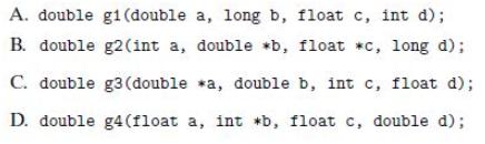 A. double g1 (double a, long b, float c, int d); B. double g2 (int a, double *b, float c, long d); C. double