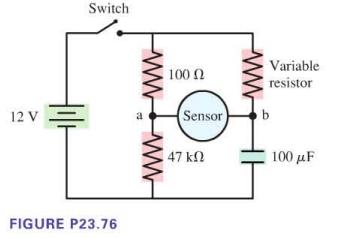 12 V Switch FIGURE P23.76 a 100  Sensor  47  Variable resistor b 100 F