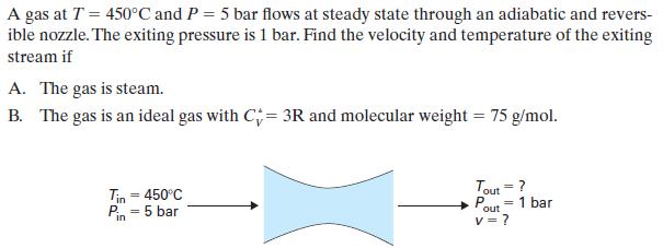 A gas at T = 450C and P = 5 bar flows at steady state through an adiabatic and revers- ible nozzle. The