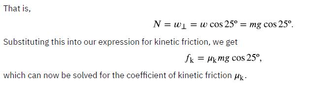 That is, N = w = w cos 25 Substituting this into our expression for kinetic friction, we get = mg cos 25. fk