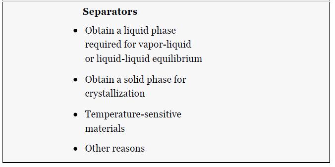 Separators  Obtain a liquid phase required for vapor-liquid or liquid-liquid equilibrium  Obtain a solid