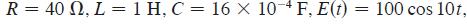 R = 40 0, L = 1 H, C = 16 Xx 10-4F, E(t) = 100 cos 10t,