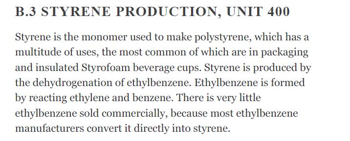 B.3 STYRENE PRODUCTION, UNIT 400 Styrene is the monomer used to make polystyrene, which has a multitude of
