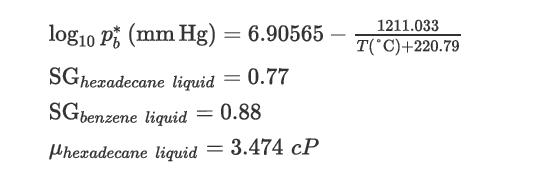 log10 P (mm Hg) = 6.90565 SGhexadecane liquid SGbenzene liquid = 0.88 hexadecane liquid 3.474 CP = 0.77 =