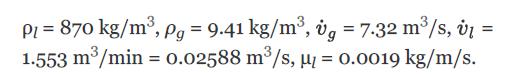 PL = 870 kg/m, Pg = 9.41 kg/m, vg = 7.32 m/s, v = 1.553 m/min = 0.02588 m/s,  = 0.0019 kg/m/s.