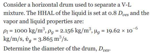 Consider a horizontal drum used to separate a V-L mixture. The HHAL of the liquid is set at 0.8 Dves and the
