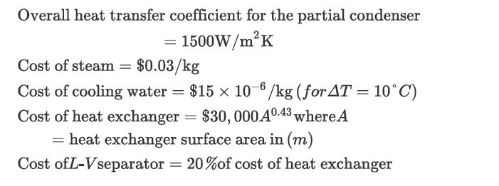 Overall heat transfer coefficient for the partial condenser = 1500W/mK Cost of steam Cost of cooling water =