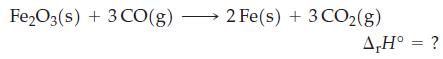 Fe2O3(s) + 3 CO(g) 2 Fe(s) + 3 CO(g) A,H = ?